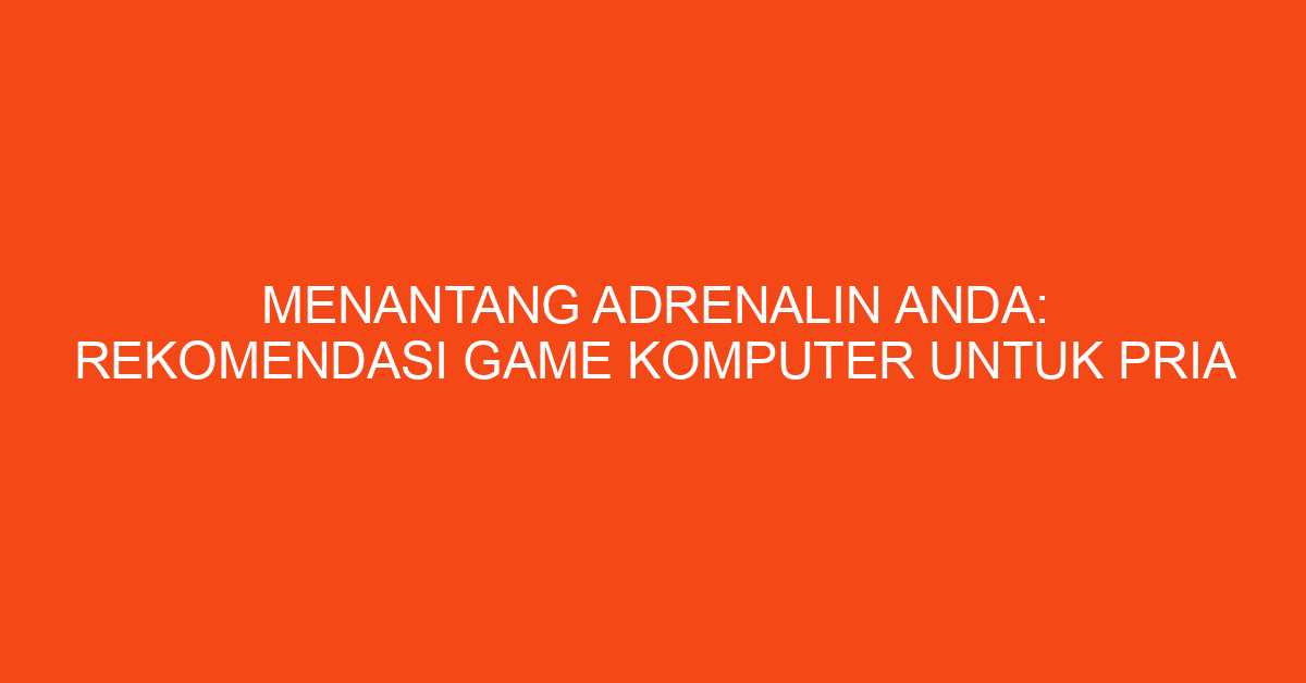 Menantang Adrenalin Anda: Rekomendasi Game Komputer untuk Pria