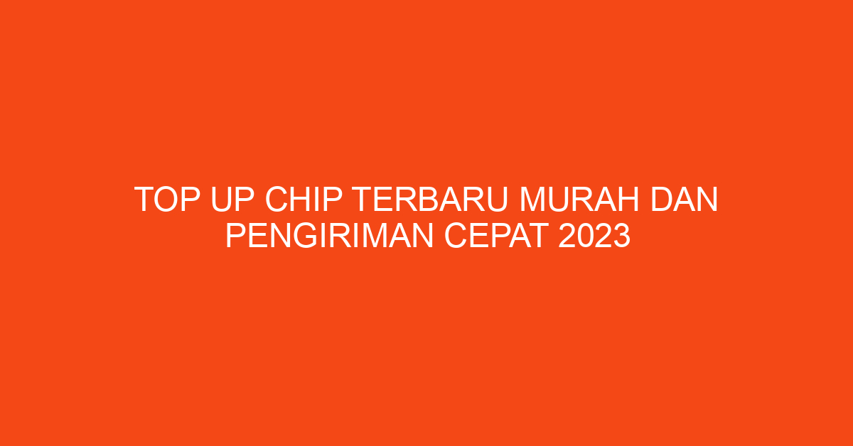 Top Up Chip Terbaru Murah dan Pengiriman Cepat 2023