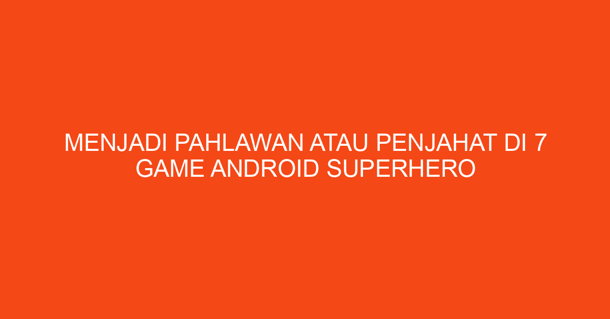Menjadi Pahlawan atau Penjahat di 7 Game Android Superhero