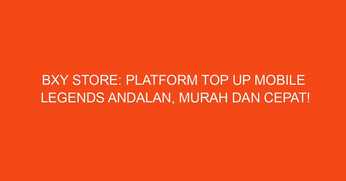 BXY Store: Platform Top Up Mobile Legends Andalan, Murah dan Cepat!
